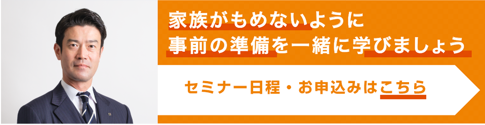 家族がもめないように事前の準備を一緒に学びましょう 全４回シリーズ開催中！ 定員制申込先着順！				詳細や日程は、こちらをご覧ください