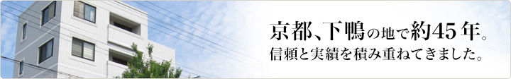 京都、下鴨の地で約45年。信頼と実績を積み重ねてきました。